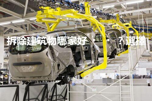 拆除建筑物哪家好？選擇這幾家有驚喜！